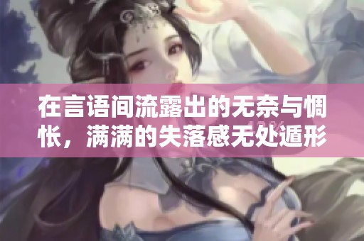 在言语间流露出的无奈与惆怅，满满的失落感无处遁形