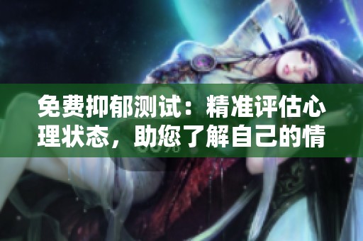 免费抑郁测试：精准评估心理状态，助您了解自己的情绪健康