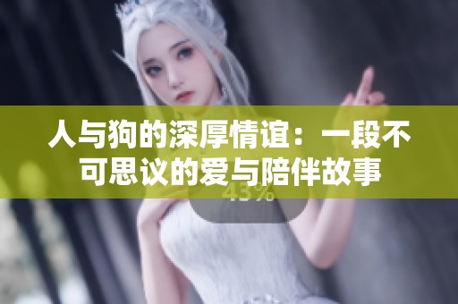 人与狗的深厚情谊：一段不可思议的爱与陪伴故事