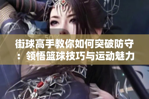 街球高手教你如何突破防守：领悟篮球技巧与运动魅力