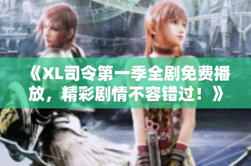《XL司令第一季全剧免费播放，精彩剧情不容错过！》