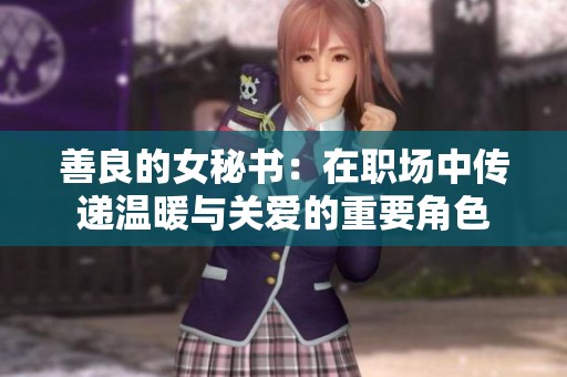 善良的女秘书：在职场中传递温暖与关爱的重要角色
