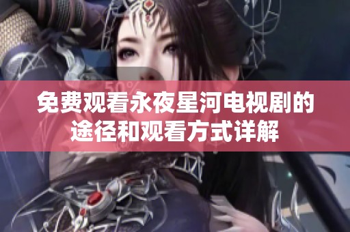 免费观看永夜星河电视剧的途径和观看方式详解