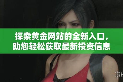 探索黄金网站的全新入口，助您轻松获取最新投资信息和市场动态
