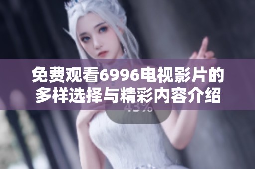 免费观看6996电视影片的多样选择与精彩内容介绍