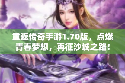 重返传奇手游1.70版，点燃青春梦想，再征沙城之路！