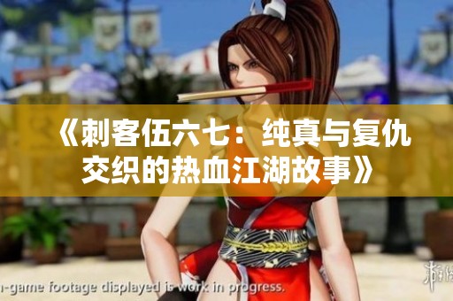 《刺客伍六七：纯真与复仇交织的热血江湖故事》