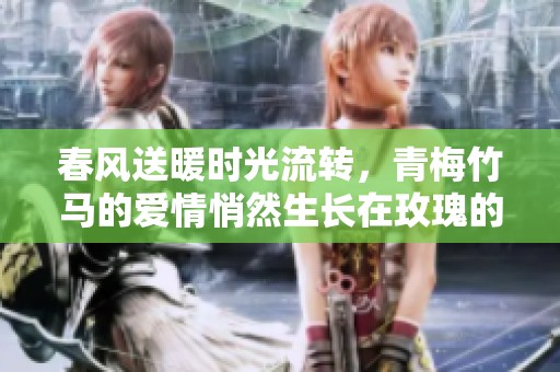春风送暖时光流转，青梅竹马的爱情悄然生长在玫瑰的芬芳中