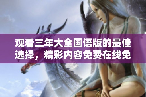 观看三年大全国语版的最佳选择，精彩内容免费在线免费播放