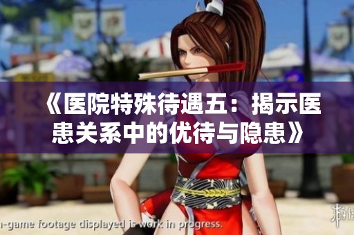 《医院特殊待遇五：揭示医患关系中的优待与隐患》