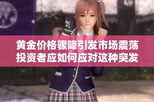 黄金价格骤降引发市场震荡投资者应如何应对这种突发变化