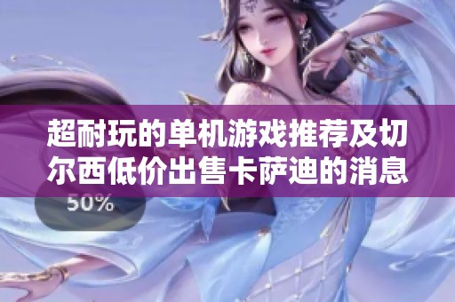 超耐玩的单机游戏推荐及切尔西低价出售卡萨迪的消息分析