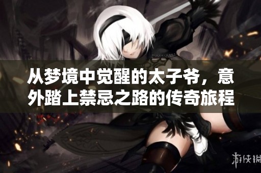 从梦境中觉醒的太子爷，意外踏上禁忌之路的传奇旅程