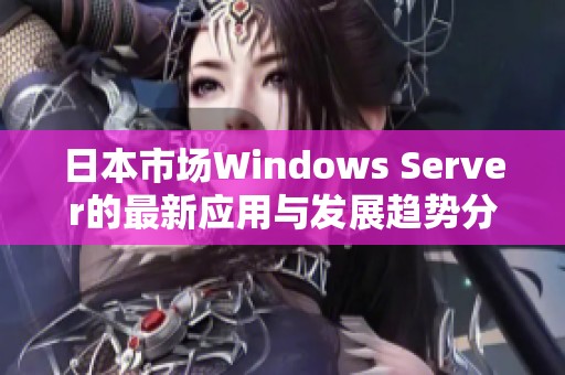 日本市场Windows Server的最新应用与发展趋势分析