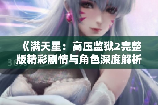 《满天星：高压监狱2完整版精彩剧情与角色深度解析》