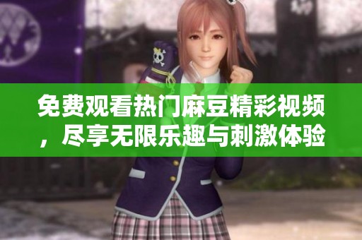 免费观看热门麻豆精彩视频，尽享无限乐趣与刺激体验