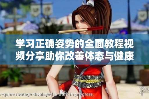 学习正确姿势的全面教程视频分享助你改善体态与健康